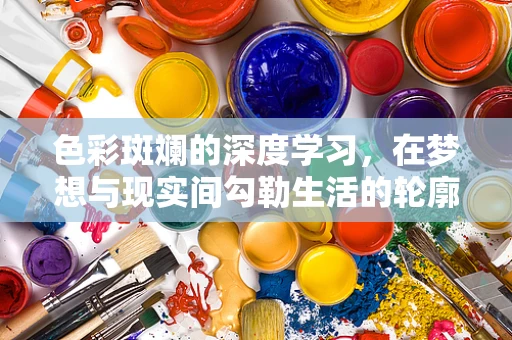 色彩斑斓的深度学习，在梦想与现实间勾勒生活的轮廓