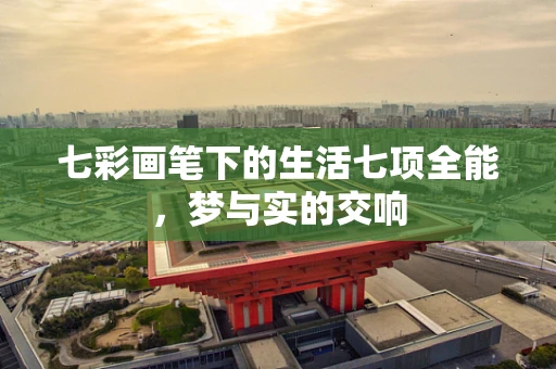 七彩画笔下的生活七项全能，梦与实的交响