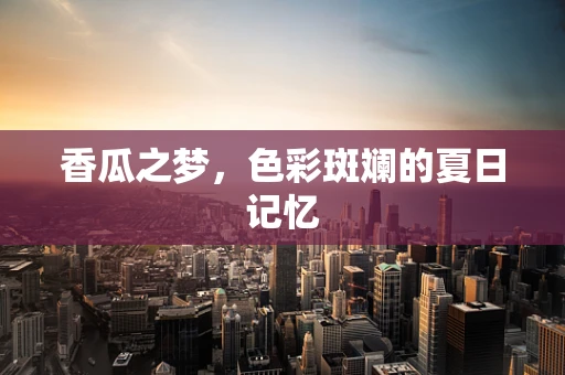 香瓜之梦，色彩斑斓的夏日记忆