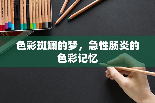 色彩斑斓的梦，急性肠炎的色彩记忆