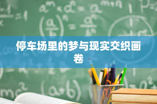 停车场里的梦与现实交织画卷