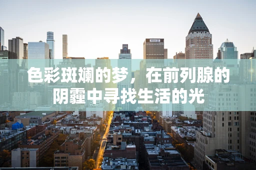 色彩斑斓的梦，在前列腺的阴霾中寻找生活的光