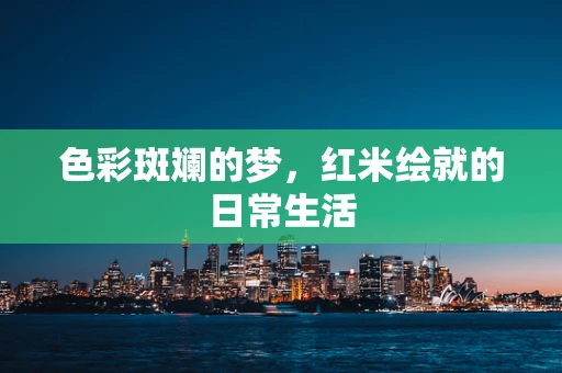 色彩斑斓的梦，红米绘就的日常生活