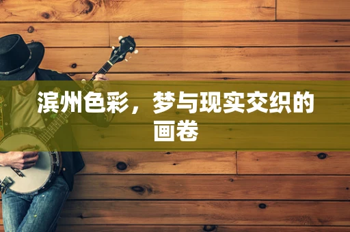 滨州色彩，梦与现实交织的画卷