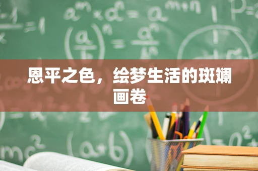 恩平之色，绘梦生活的斑斓画卷