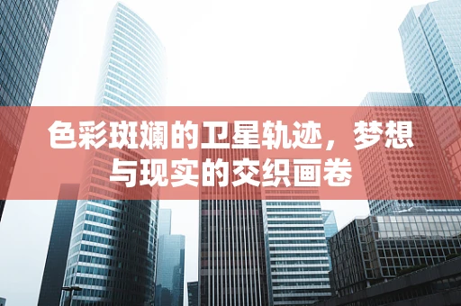 色彩斑斓的卫星轨迹，梦想与现实的交织画卷