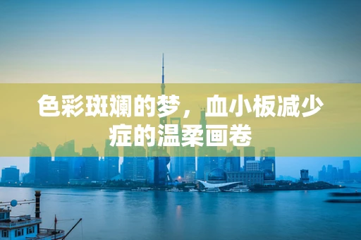 色彩斑斓的梦，血小板减少症的温柔画卷