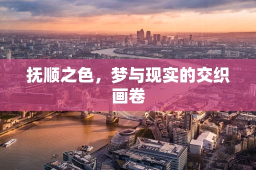 抚顺之色，梦与现实的交织画卷