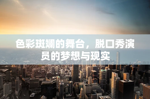 色彩斑斓的舞台，脱口秀演员的梦想与现实