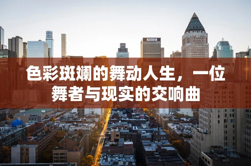 色彩斑斓的舞动人生，一位舞者与现实的交响曲