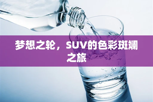 梦想之轮，SUV的色彩斑斓之旅