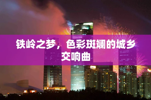 铁岭之梦，色彩斑斓的城乡交响曲