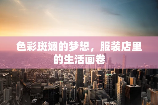 色彩斑斓的梦想，服装店里的生活画卷