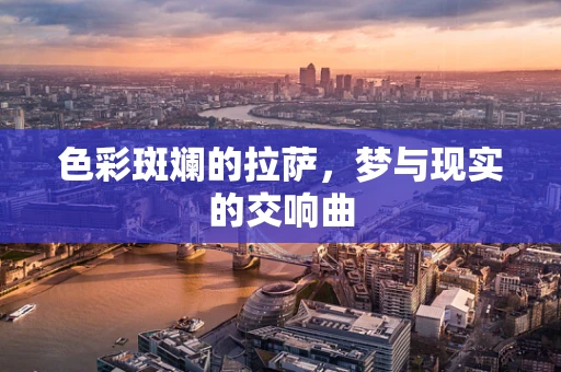 色彩斑斓的拉萨，梦与现实的交响曲
