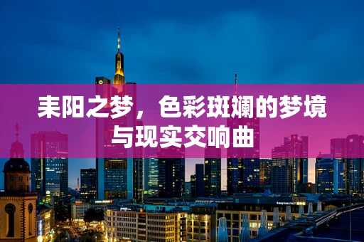 耒阳之梦，色彩斑斓的梦境与现实交响曲