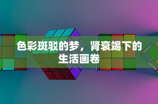 色彩斑驳的梦，肾衰竭下的生活画卷