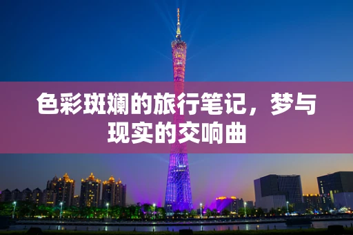 色彩斑斓的旅行笔记，梦与现实的交响曲