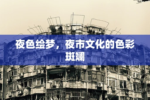 夜色绘梦，夜市文化的色彩斑斓