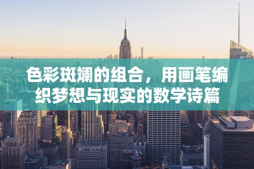 色彩斑斓的组合，用画笔编织梦想与现实的数学诗篇