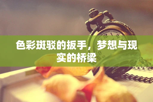色彩斑驳的扳手，梦想与现实的桥梁