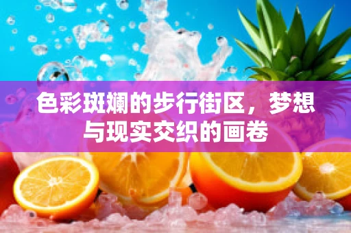 色彩斑斓的步行街区，梦想与现实交织的画卷