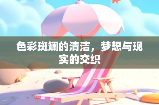 色彩斑斓的清洁，梦想与现实的交织