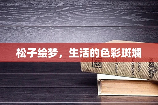 松子绘梦，生活的色彩斑斓