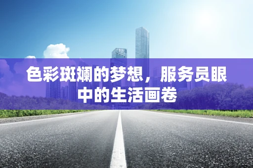 色彩斑斓的梦想，服务员眼中的生活画卷