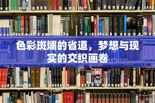 色彩斑斓的省道，梦想与现实的交织画卷