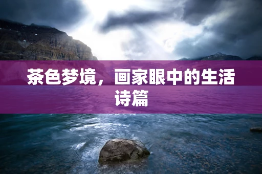 茶色梦境，画家眼中的生活诗篇