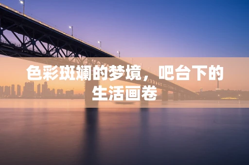 色彩斑斓的梦境，吧台下的生活画卷