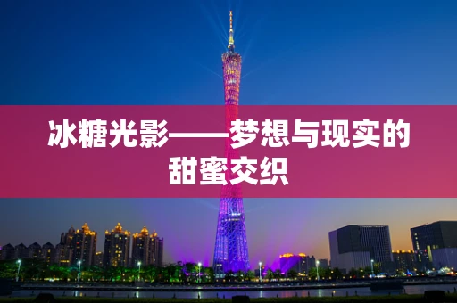 冰糖光影——梦想与现实的甜蜜交织