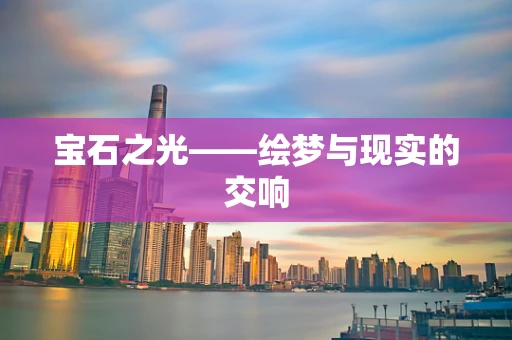 宝石之光——绘梦与现实的交响