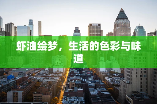 虾油绘梦，生活的色彩与味道