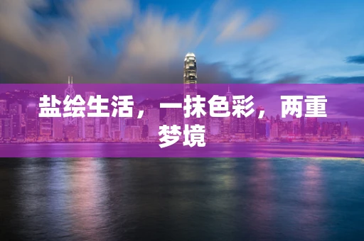 盐绘生活，一抹色彩，两重梦境