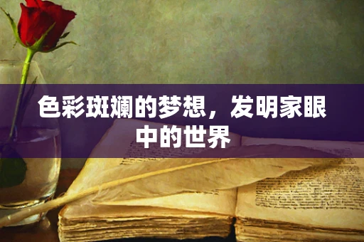 色彩斑斓的梦想，发明家眼中的世界