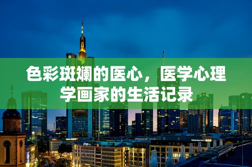 色彩斑斓的医心，医学心理学画家的生活记录
