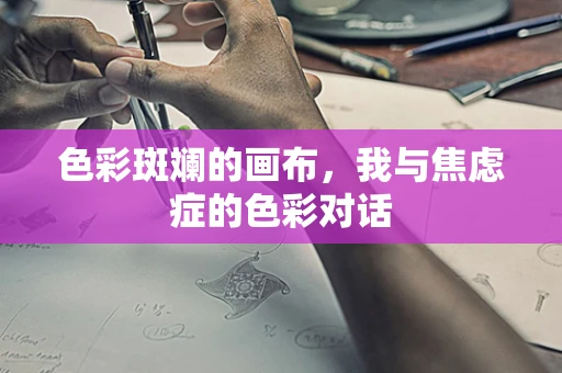 色彩斑斓的画布，我与焦虑症的色彩对话