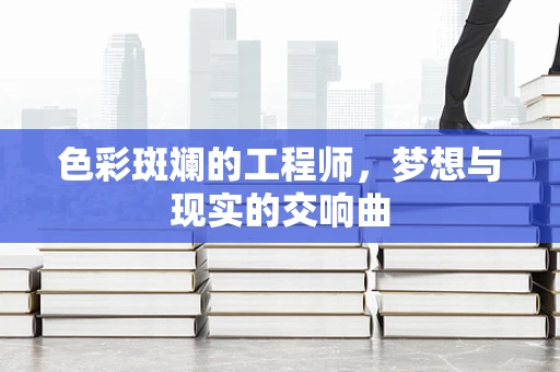 色彩斑斓的工程师，梦想与现实的交响曲