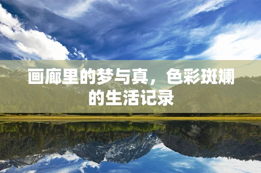 画廊里的梦与真，色彩斑斓的生活记录