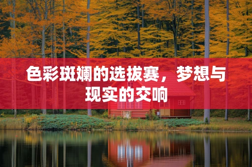 色彩斑斓的选拔赛，梦想与现实的交响