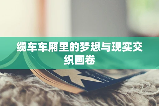 缆车车厢里的梦想与现实交织画卷