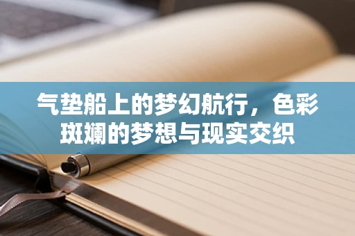 气垫船上的梦幻航行，色彩斑斓的梦想与现实交织