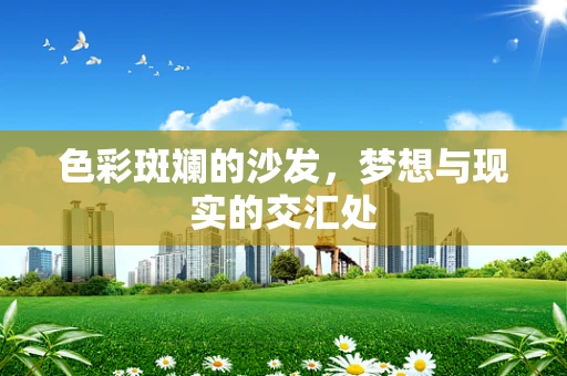 色彩斑斓的沙发，梦想与现实的交汇处