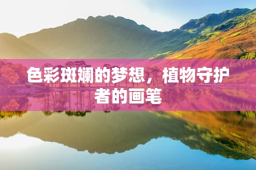 色彩斑斓的梦想，植物守护者的画笔