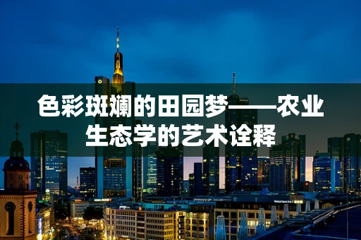 色彩斑斓的田园梦——农业生态学的艺术诠释