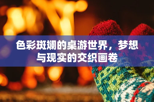 色彩斑斓的桌游世界，梦想与现实的交织画卷