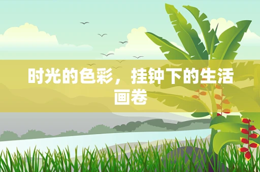 时光的色彩，挂钟下的生活画卷