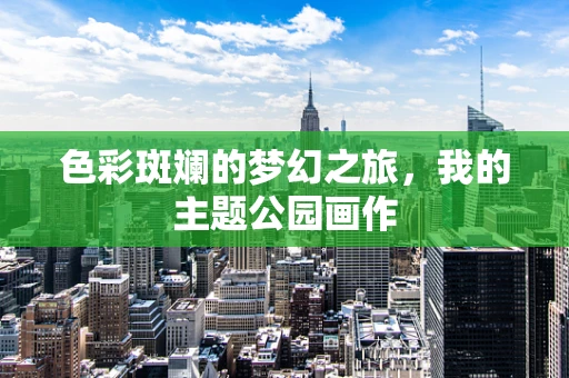 色彩斑斓的梦幻之旅，我的主题公园画作