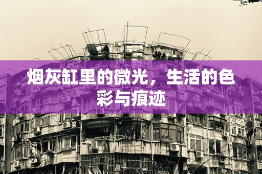 烟灰缸里的微光，生活的色彩与痕迹